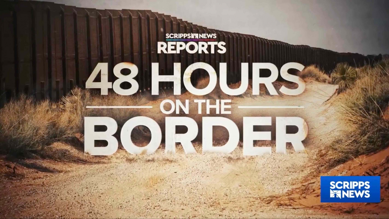 Scripps News Reports: 48 Hours on the Border